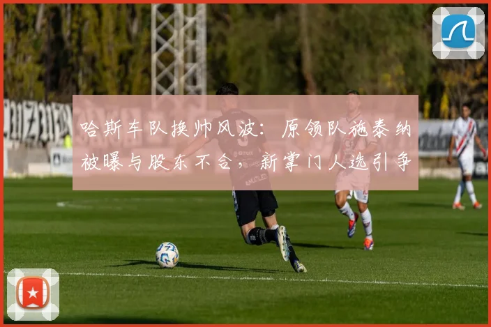 哈斯车队换帅风波:原领队施泰纳被曝与股东不合,新掌门人选引争议