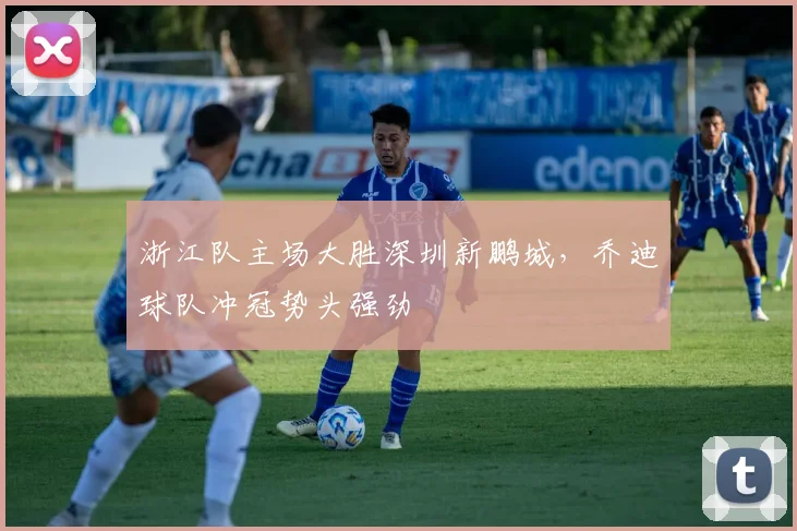 浙江队主场大胜深圳新鹏城,乔迪球队冲冠势头强劲